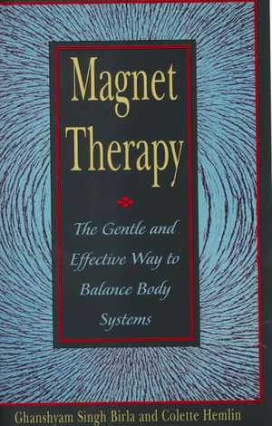 Magnet Therapy: The Gentle and Effective Way to Balance Body Systems de Ghanshyam Singh Birla