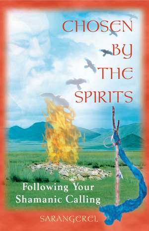 Chosen by the Spirits: Following Your Shamanic Calling de Sarangerel