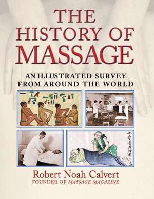 The History of Massage: An Illustrated Survey from around the World de Robert Noah Calvert