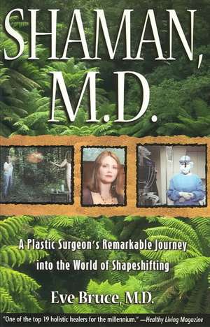 Shaman, M.D.: A Plastic Surgeon's Remarkable Journey Into the World of Shapeshifting de Eve Bruce