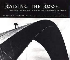 Raising the Roof: Creating the Kibbie Dome at the University of Idaho de Peter T. Johnson