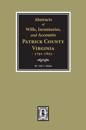 Abstracts of Wills, Inventories and Accounts of Patrick County, Virginia, 1791-1823. de Lela C Admas