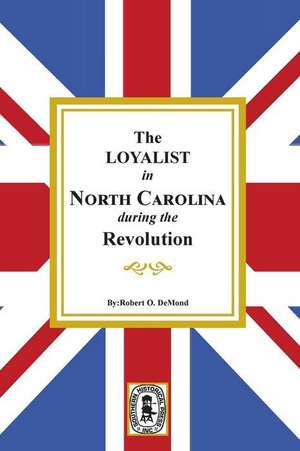 The Loyalists in North Carolina during the Revolution de Robert D Demond