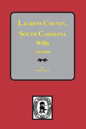 Laurens County, South Carolina Wills, 1784-1840 de Elliott, Colleen