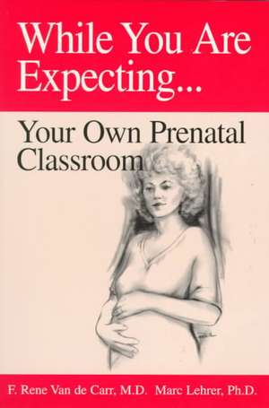 While You Are Expecting: Creating Your Own Prenatal Classroom de F. Rene Van de Carr