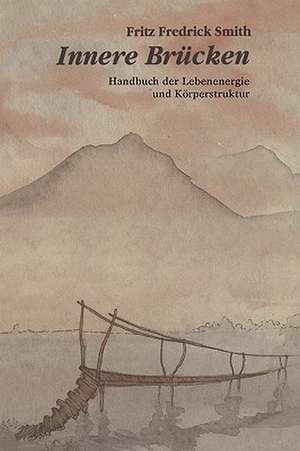 Innere Brucken: Handbuch Der Lebensenergie Und Korperstruktur = Inner Bridges de Fritz Frederick Smith