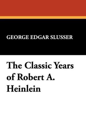 The Classic Years of Robert A. Heinlein de George Edgar Slusser