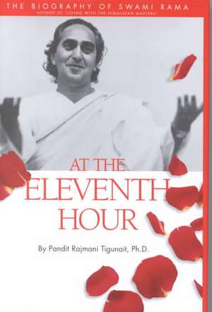 At the Eleventh Hour: The Biography of Swami Rama de Pandit Rajmani PH.D. Tigunait