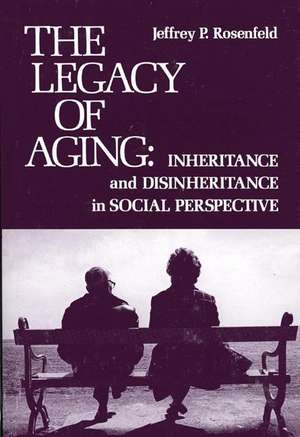 The Legacy of Aging: Inheritance and Disinheritance in Social Perspective de Jeffrey P. Rosenfeld