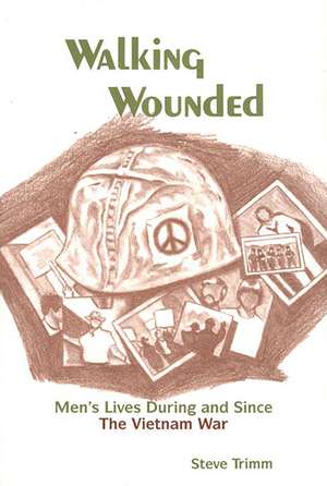 Walking Wounded: Men's Lives During and Since the Vietnam War de Steve Trimm