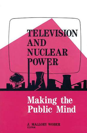 Television and Nuclear Power: Making the Public Mind de Mallory Wober