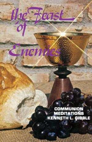 The Feast of Enemies: Communion Meditations de Kenneth L. Gibble