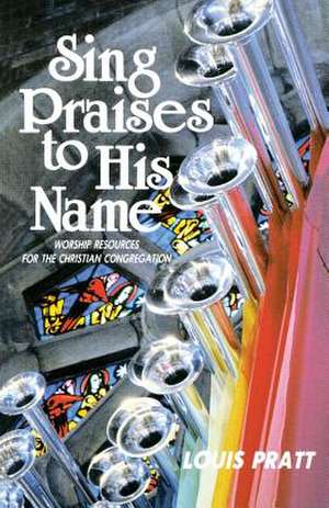 Sing Praises to His Name: Worship Resources for the Christian Congregation de Louis Pratt