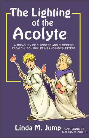 The Lighting of the Acolyte: A Treasury of Blunders and Bloopers from Church Bulletins and Newsletters de Linda Jump