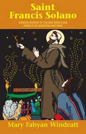 St. Francis Solano: Wonder Worker of the New World and Apostle of Argentina and Peru de Mary Fabyan Windeatt