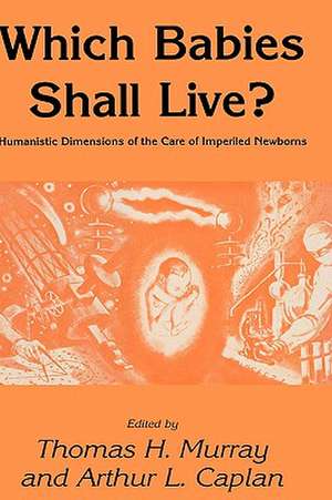 Which Babies Shall Live?: Humanistic Dimensions of the Care of Imperiled Newborns de Thomas H. Murray