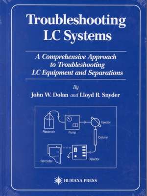 Troubleshooting LC Systems: A Comprehensive Approach to Troubleshooting LC Equipment and Separations de John W. Dolan