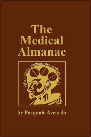 The Medical Almanac: A Calendar of Dates of Significance to the Profession of Medicine, Including Fascinating Illustrations, Medical Milestones, Dates of Birth and Death of Notable Physicians, Brief Biographical Sketches, Quotations, and Assorted Medical Curiosities and Trivia de Pasquale Accardo