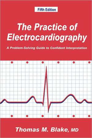 The Practice of Electrocardiography: A Problem-Solving Guide to Confident Interpretation de Thomas M. Blake