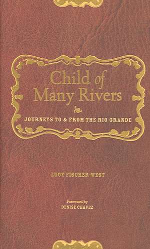 Child of Many Rivers: Journeys to and from the Rio Grande de Lucy Fischer-West