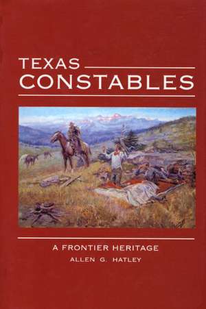 Texas Constables: A Frontier Heritage de Allen G. Hatley