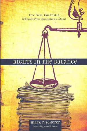 Rights in the Balance: Free Press, Fair Trial, and Nebraska Press Association v. Stuart de Mark R. Scherer