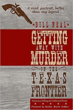 Getting Away with Murder on the Texas Frontier: Notorious Killings and Celebrated Trials de Bill Neal