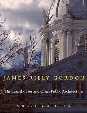 James Riely Gordon: His Courthouses and Other Public Architecture de Chris Meister