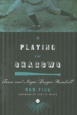 Playing in Shadows: Texas and Negro League Baseball de Rob Fink