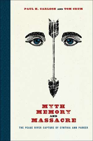 Myth, Memory, and Massacre: The Pease River Capture of Cynthia Ann Parker de Paul H. Carlson