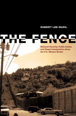 The Fence: National Security, Public Safety, and Illegal Immigration along the U.S.–Mexico Border de Robert Lee Maril