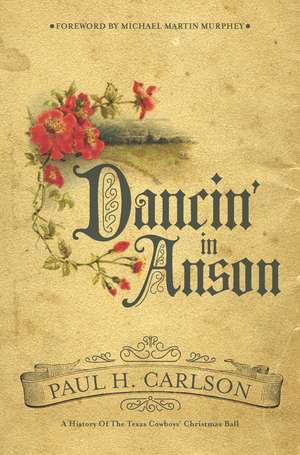 Dancin' in Anson: A History of the Texas Cowboys' Christmas Ball de Paul H. Carlson