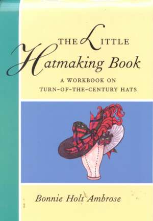 The Little Hatmaking Book de Bonnie Ambrose