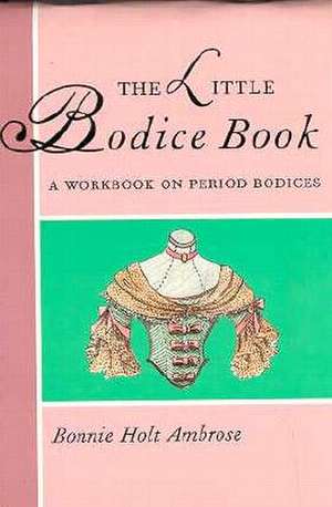 The Little Bodice Book: A Workbook on Period Bodices de Bonnie Ambrose