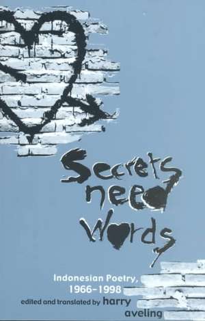 Secrets Need Words: Indonesian Poetry, 1966–1998 de Harry Aveling