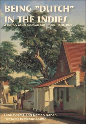 Being “Dutch” in the Indies: A History of Creolisation and Empire, 1500–1920 de Ulbe Bosma