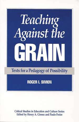 Teaching Against the Grain: Texts for a Pedagogy of Possibility de Roger Simon