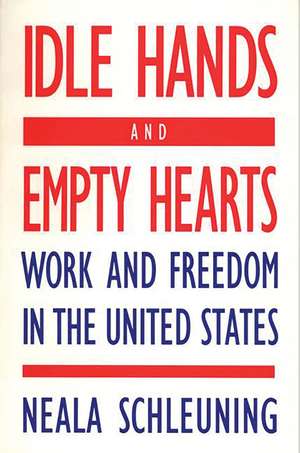 Idle Hands and Empty Hearts: Work and Freedom in the United States de Neala J. Schleuning