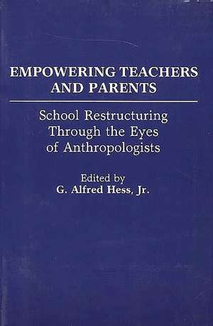 Empowering Teachers and Parents: School Restructuring Through the Eyes of Anthropologists de G. Alfred Hess