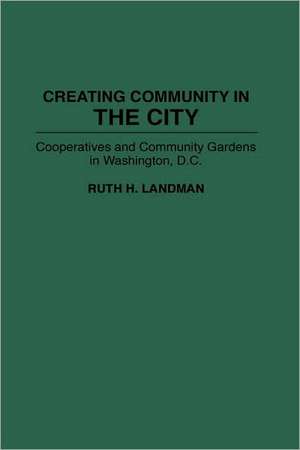 Creating Community in the City: Cooperatives and Community Gardens in Washington, D.C. de Ruth Landman