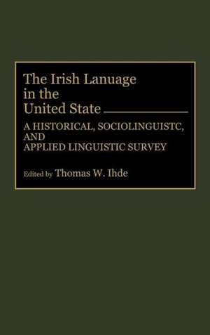 The Irish Language in the United States: A Historical, Sociolinguistic, and Applied Linguistic Survey de Thomas Ihde