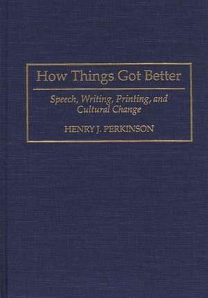 How Things Got Better: Speech, Writing, Printing, and Cultural Change de Henry Perkinson