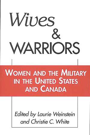 Wives and Warriors: Women and the Military in the United States and Canada de Laurie Weinstein