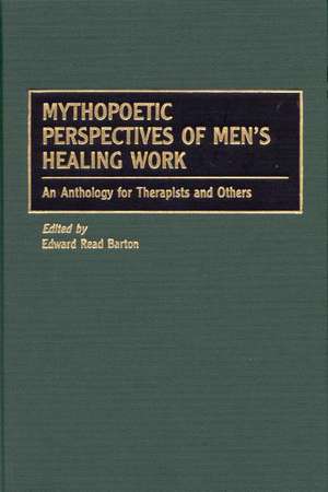 Mythopoetic Perspectives of Men's Healing Work: An Anthology for Therapists and Others de Edward R. Barton