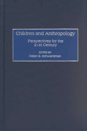 Children and Anthropology: Perspectives for the 21st Century de Helen B. Schwartzman