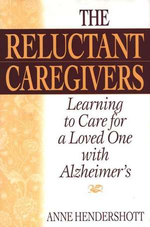 The Reluctant Caregivers: Learning to Care for a Loved One with Alzheimer's de Anne Hendershott