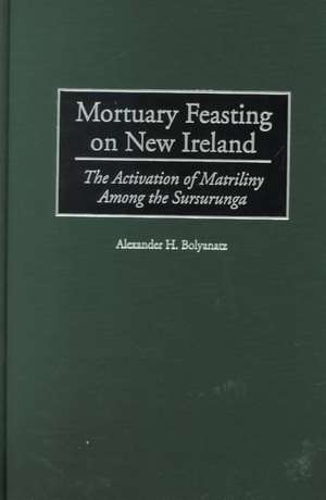 Mortuary Feasting on New Ireland: The Activation of Matriliny Among the Sursurunga de Alexander H. Bolyanatz