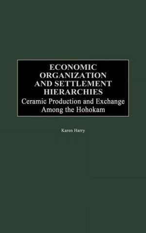 Economic Organization and Settlement Hierarchies: Ceramic Production and Exchange Among the Hohokam de Karen G. Harry