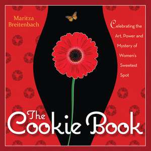 The Cookie Book: Celebrating the Art, Power and Mystery of Woman's Sweetest Spot de Maritza Breitenbach