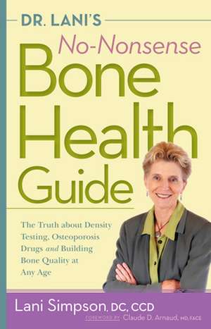 Dr. Lani's No-Nonsense Bone Health Guide: The Truth about Density Testing, Osteoporosis Drugs and Building Bone Quality at Any Age de Lani Simpson